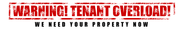 Warning - Tenant Overload! - We need your property now